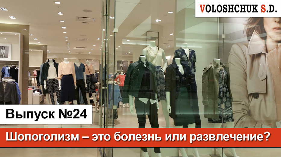 Выпуск №24. Шопоголизм – это болезнь или развлечение?