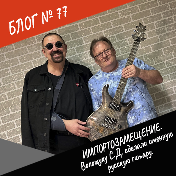 Анонс блога №77 "Импортозамещение. Волощуку С.Д. сделали именную русскую гитару"