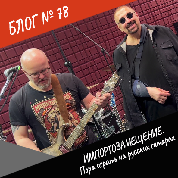 Анонс блога №78 "Импортозамещение. Пора играть на русских гитарах"